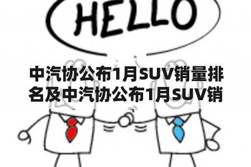 中汽协公布1月SUV销量排名及中汽协公布1月SUV销量排名鲁鲁，究竟哪些车型表现突出？