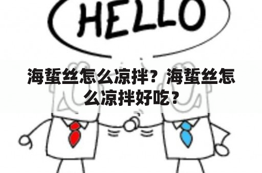 海蜇丝怎么凉拌？海蜇丝怎么凉拌好吃？