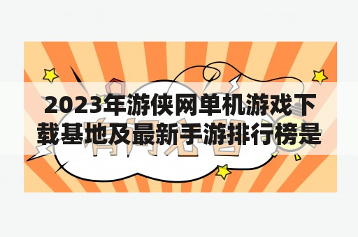 2023年游侠网单机游戏下载基地及最新手游排行榜是什么？