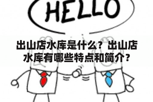 出山店水库是什么？出山店水库有哪些特点和简介？