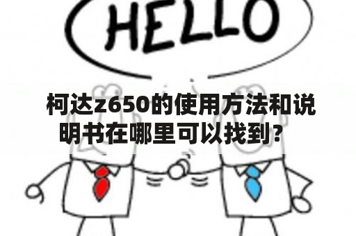  柯达z650的使用方法和说明书在哪里可以找到？ 