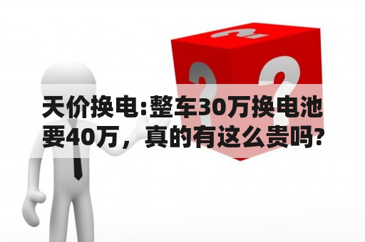 天价换电:整车30万换电池要40万，真的有这么贵吗?