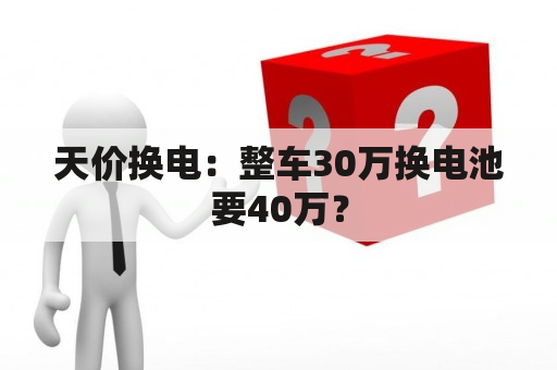 天价换电：整车30万换电池要40万？