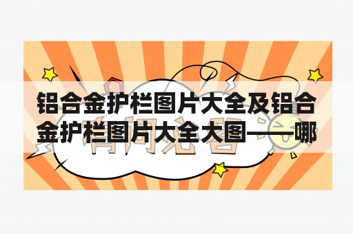 铝合金护栏图片大全及铝合金护栏图片大全大图——哪里能找到高清清晰的铝合金护栏图片呢？