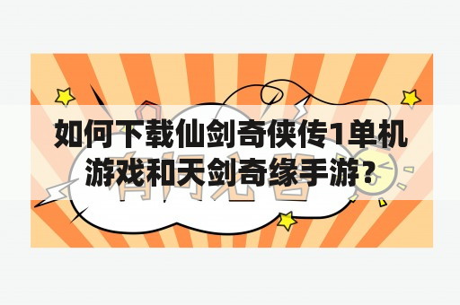 如何下载仙剑奇侠传1单机游戏和天剑奇缘手游？