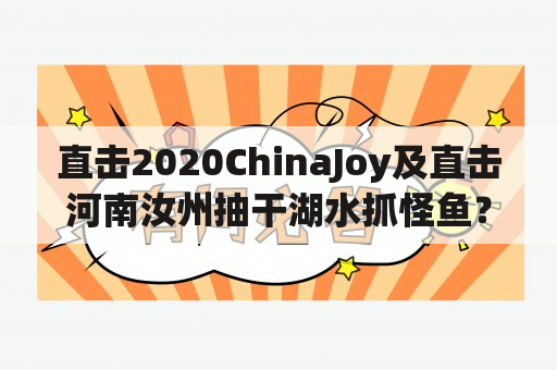 直击2020ChinaJoy及直击河南汝州抽干湖水抓怪鱼？真相到底是什么？