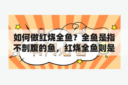 如何做红烧全鱼？全鱼是指不剖腹的鱼，红烧全鱼则是将整个鱼烧制，使其入味，肉质鲜美，营养丰富。下面介绍红烧全鱼的做法及步骤。