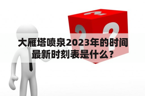 大雁塔喷泉2023年的时间最新时刻表是什么？