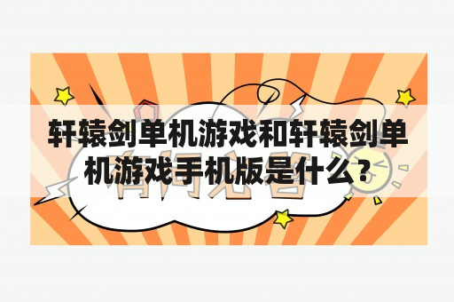 轩辕剑单机游戏和轩辕剑单机游戏手机版是什么？