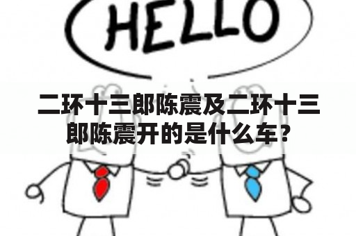 二环十三郎陈震及二环十三郎陈震开的是什么车？