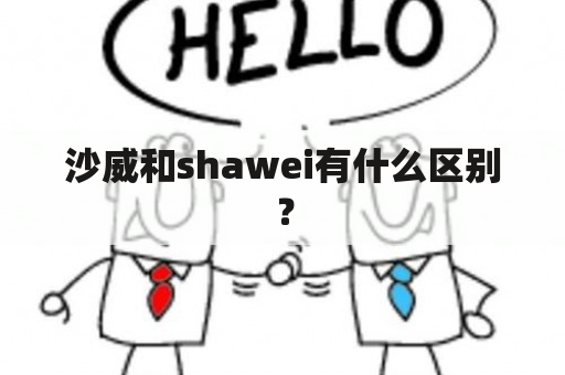 沙威和shawei有什么区别？