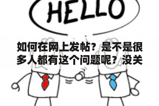 如何在网上发帖？是不是很多人都有这个问题呢？没关系，下面就给大家详细讲解一下发帖的步骤和技巧。