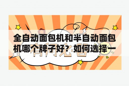 全自动面包机和半自动面包机哪个牌子好？如何选择一台性价比高的全自动面包机？