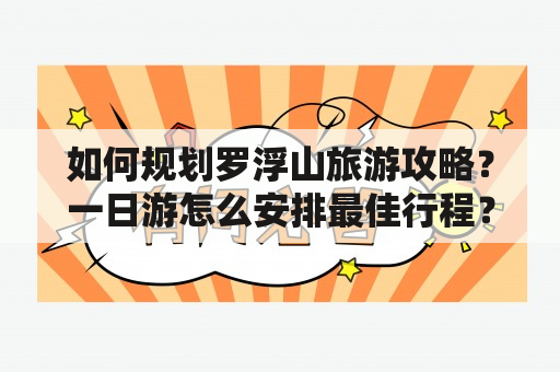 如何规划罗浮山旅游攻略？一日游怎么安排最佳行程？