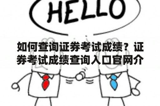 如何查询证券考试成绩？证券考试成绩查询入口官网介绍