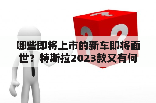 哪些即将上市的新车即将面世？特斯拉2023款又有何新变化？