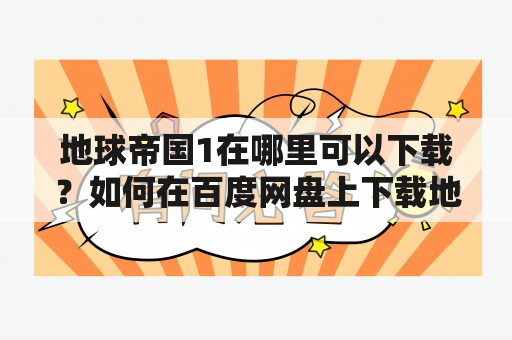 地球帝国1在哪里可以下载？如何在百度网盘上下载地球帝国1？