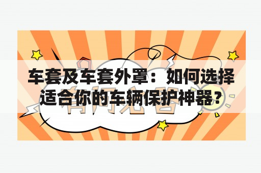 车套及车套外罩：如何选择适合你的车辆保护神器？