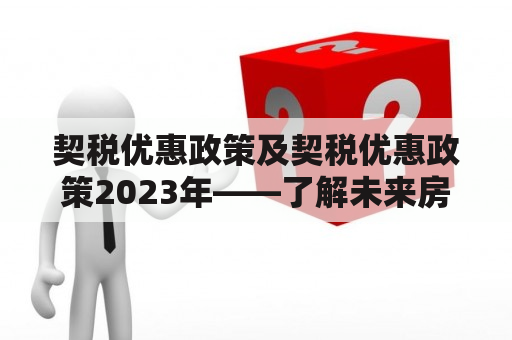 契税优惠政策及契税优惠政策2023年——了解未来房地产交易的趋势