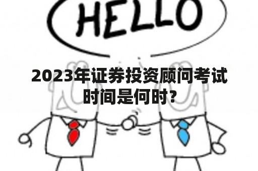 2023年证券投资顾问考试时间是何时？