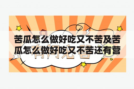 苦瓜怎么做好吃又不苦及苦瓜怎么做好吃又不苦还有营养？