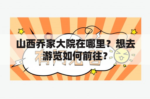 山西乔家大院在哪里？想去游览如何前往？