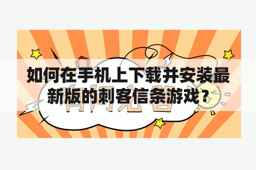 如何在手机上下载并安装最新版的刺客信条游戏？