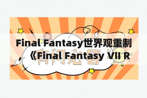 Final Fantasy世界观重制，《Final Fantasy VII Remake》是否能达成玩家期望？