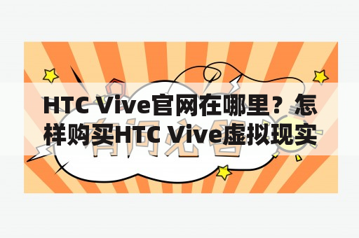 HTC Vive官网在哪里？怎样购买HTC Vive虚拟现实头戴式设备？