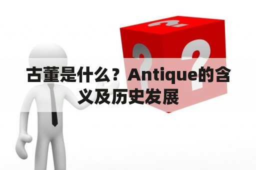 古董是什么？Antique的含义及历史发展