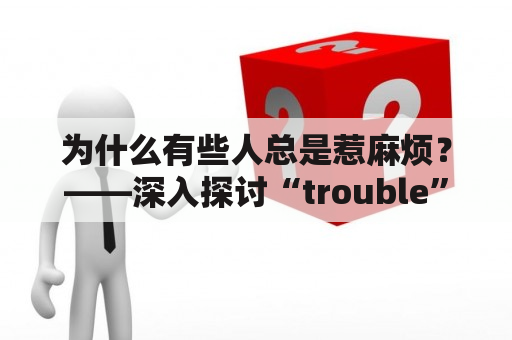 为什么有些人总是惹麻烦？——深入探讨“trouble”及“troublemaker”