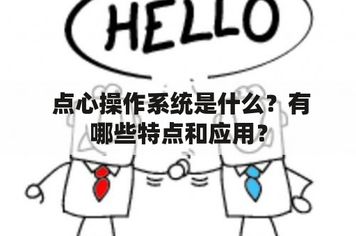  点心操作系统是什么？有哪些特点和应用？