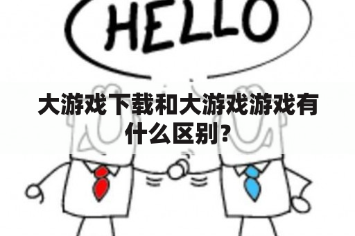 大游戏下载和大游戏游戏有什么区别？