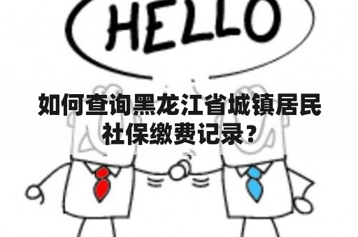 如何查询黑龙江省城镇居民社保缴费记录？