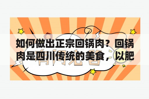 如何做出正宗回锅肉？回锅肉是四川传统的美食，以肥瘦相间的猪肉为主要材料，加上各种调料炒制而成。那么，怎样做出正宗的回锅肉呢？下面就为大家分享一下做法步骤及窍门。