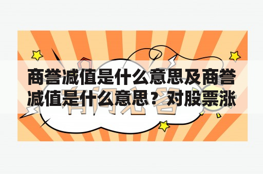 商誉减值是什么意思及商誉减值是什么意思？对股票涨跌有影响吗？