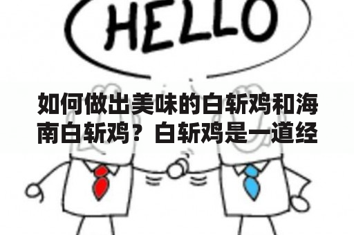 如何做出美味的白斩鸡和海南白斩鸡？白斩鸡是一道经典的中国菜肴，它的制作讲究技巧与配料。而海南白斩鸡则有着独特的特色，口感鲜嫩，肉质细腻，深受人们的喜爱。下面，我们将为您介绍白斩鸡和海南白斩鸡的做法和配料，让您也能在家里轻松制作出美味佳肴。