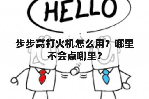 步步高打火机怎么用？哪里不会点哪里？