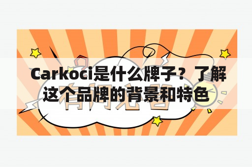  Carkoci是什么牌子？了解这个品牌的背景和特色