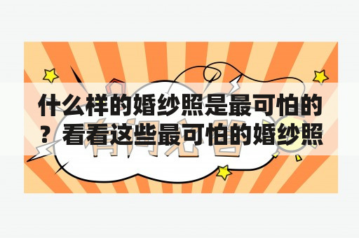 什么样的婚纱照是最可怕的？看看这些最可怕的婚纱照图片！