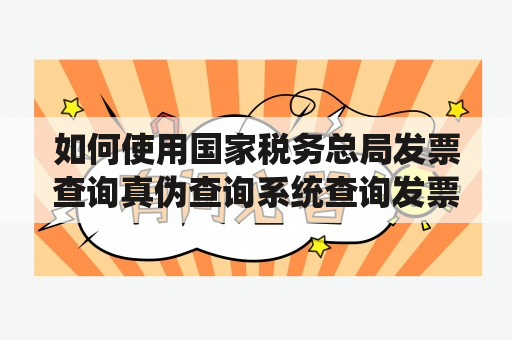 如何使用国家税务总局发票查询真伪查询系统查询发票真伪？