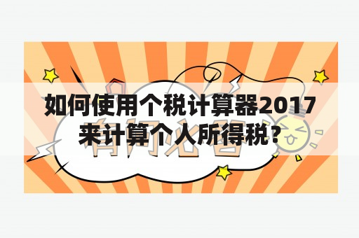 如何使用个税计算器2017来计算个人所得税？