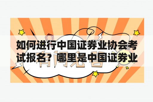 如何进行中国证券业协会考试报名？哪里是中国证券业协会考试报名入口？