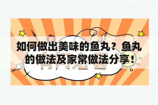 如何做出美味的鱼丸？鱼丸的做法及家常做法分享！