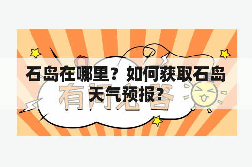 石岛在哪里？如何获取石岛天气预报？