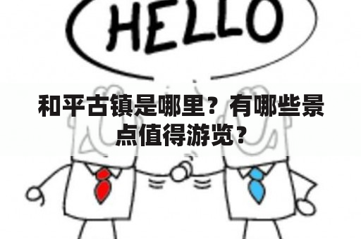 和平古镇是哪里？有哪些景点值得游览？