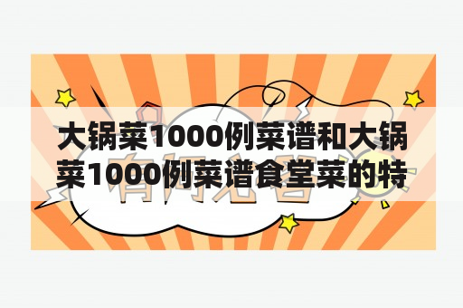 大锅菜1000例菜谱和大锅菜1000例菜谱食堂菜的特点和做法有哪些？