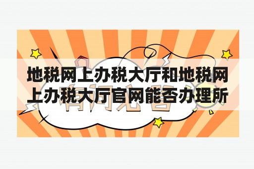 地税网上办税大厅和地税网上办税大厅官网能否办理所有税务业务？