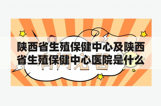 陕西省生殖保健中心及陕西省生殖保健中心医院是什么？