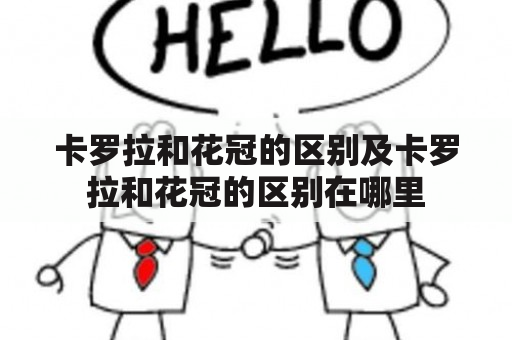 卡罗拉和花冠的区别及卡罗拉和花冠的区别在哪里